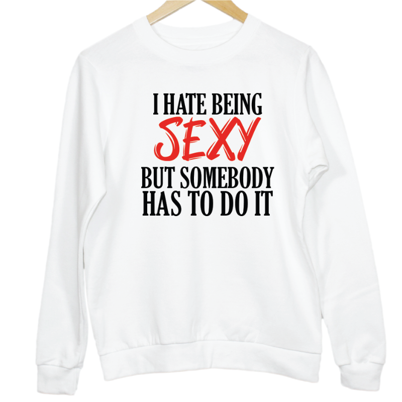 I Hate Being Sexy But Somebody Has To Do It Slogan Sweatshirt