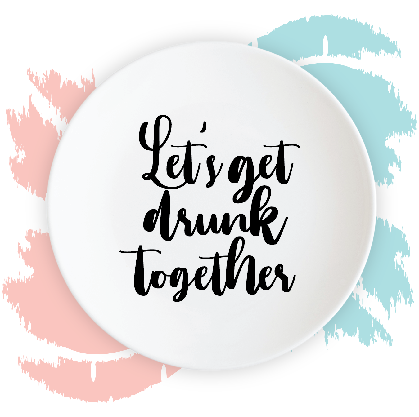 Let's Get Drunk Together Plate