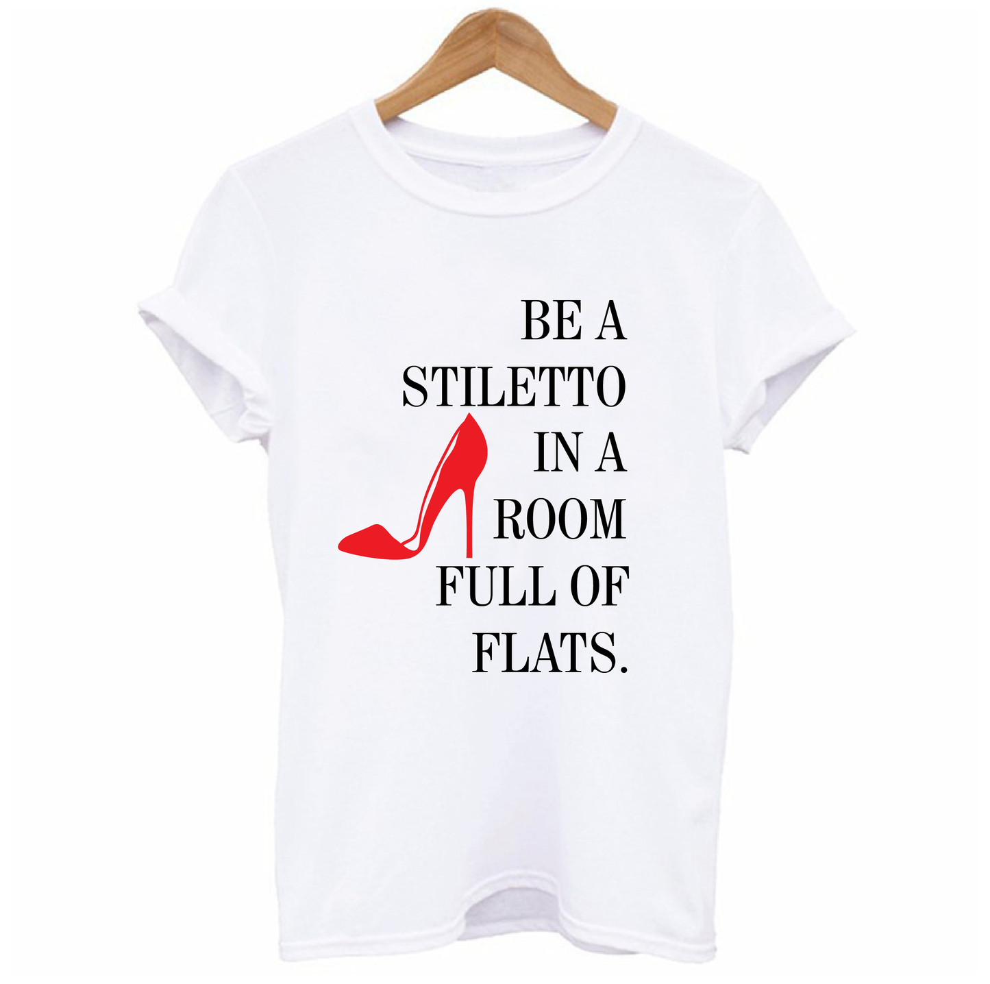 Be a Stiletto In a Room Full Of Flats T-shirt